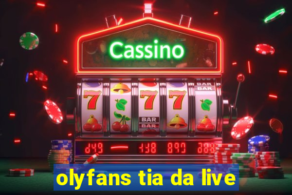 olyfans tia da live